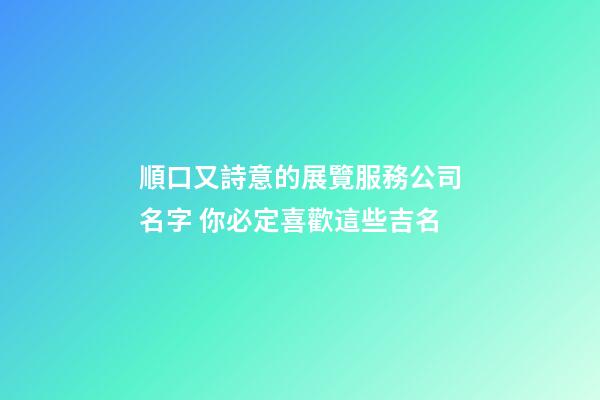 順口又詩意的展覽服務公司名字 你必定喜歡這些吉名-第1張-公司起名-玄機派